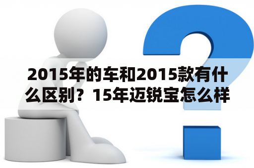 2015年的车和2015款有什么区别？15年迈锐宝怎么样值得买吗？