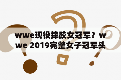 wwe现役摔跤女冠军？wwe 2019完整女子冠军头衔？