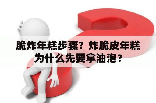 脆炸年糕步骤？炸脆皮年糕为什么先要拿油泡？