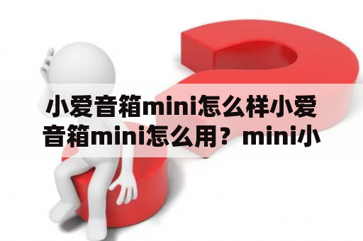 小爱音箱mini怎么样小爱音箱mini怎么用？mini小爱音箱设置？