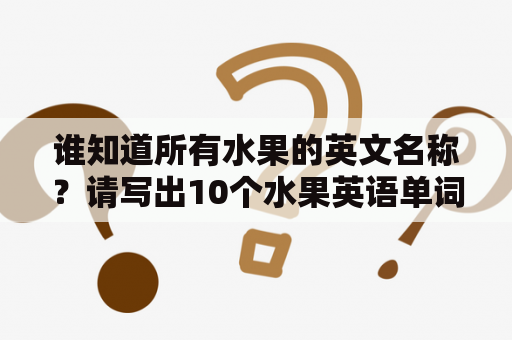 谁知道所有水果的英文名称？请写出10个水果英语单词？