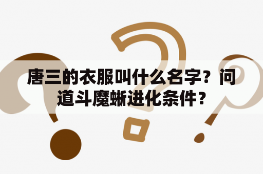 唐三的衣服叫什么名字？问道斗魔蜥进化条件？