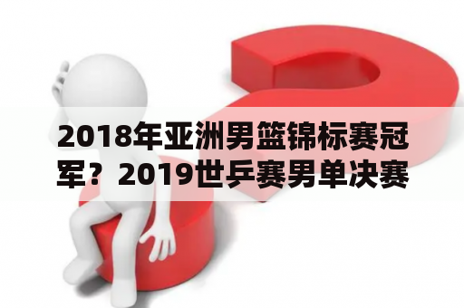 2018年亚洲男篮锦标赛冠军？2019世乒赛男单决赛？