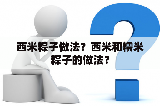 西米粽子做法？西米和糯米粽子的做法？