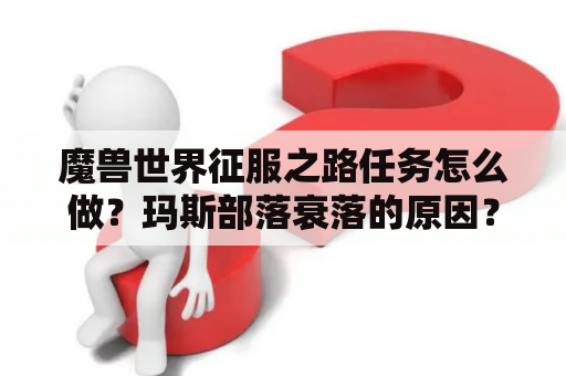 魔兽世界征服之路任务怎么做？玛斯部落衰落的原因？