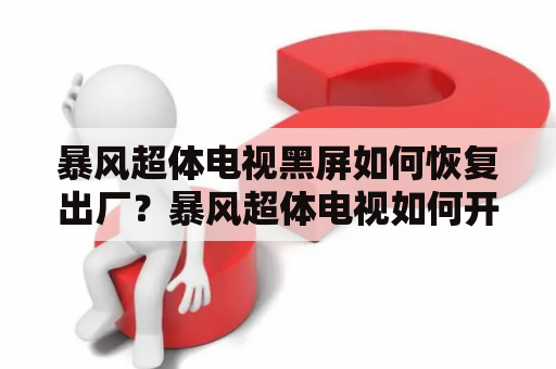 暴风超体电视黑屏如何恢复出厂？暴风超体电视如何开机默认启动机顶盒信号源教程？