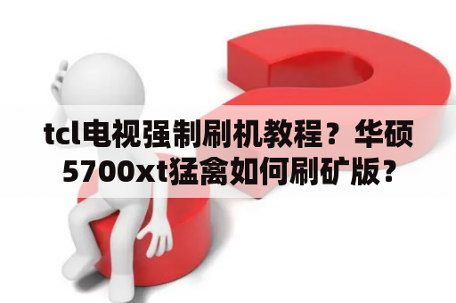 tcl电视强制刷机教程？华硕5700xt猛禽如何刷矿版？