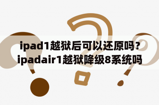 ipad1越狱后可以还原吗？ipadair1越狱降级8系统吗？