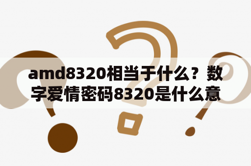 amd8320相当于什么？数字爱情密码8320是什么意思？