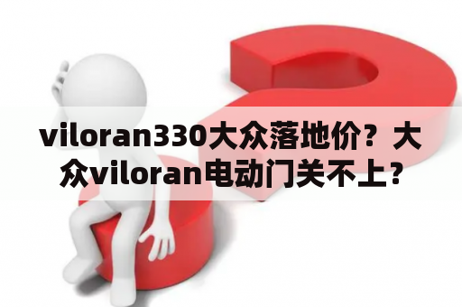 viloran330大众落地价？大众viloran电动门关不上？