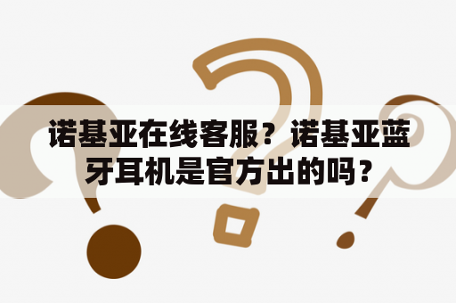 诺基亚在线客服？诺基亚蓝牙耳机是官方出的吗？