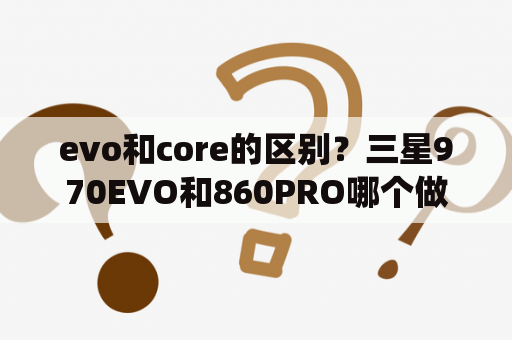 evo和core的区别？三星970EVO和860PRO哪个做系统盘好？