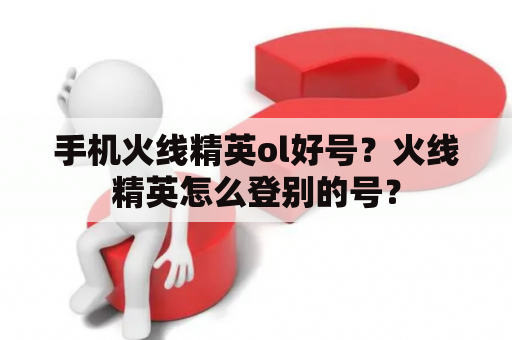 手机火线精英ol好号？火线精英怎么登别的号？