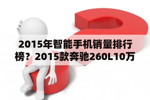 2015年智能手机销量排行榜？2015款奔驰260L10万公里怎样？