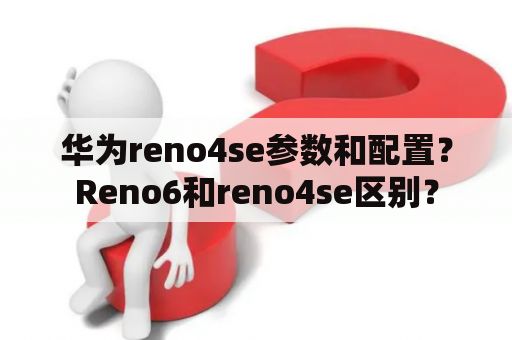 华为reno4se参数和配置？Reno6和reno4se区别？