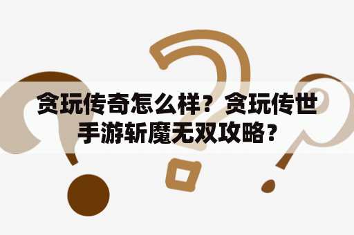 贪玩传奇怎么样？贪玩传世手游斩魔无双攻略？