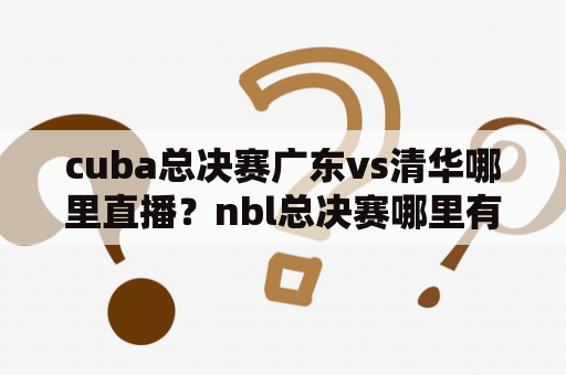 cuba总决赛广东vs清华哪里直播？nbl总决赛哪里有直播？