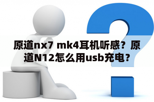 原道nx7 mk4耳机听感？原道N12怎么用usb充电？