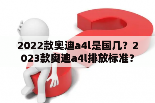 2022款奥迪a4l是国几？2023款奥迪a4l排放标准？