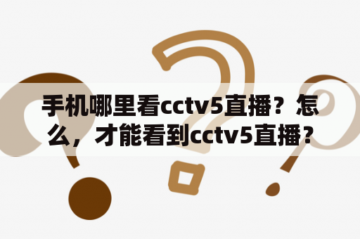 手机哪里看cctv5直播？怎么，才能看到cctv5直播？