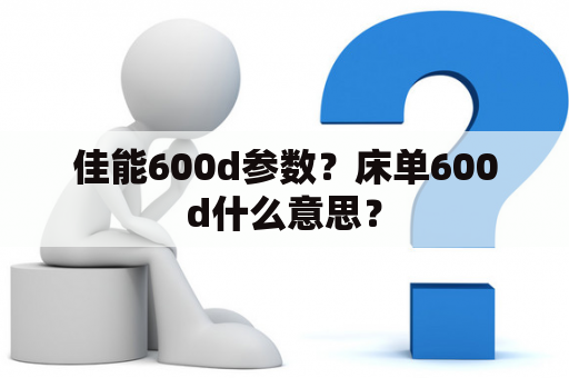 佳能600d参数？床单600d什么意思？