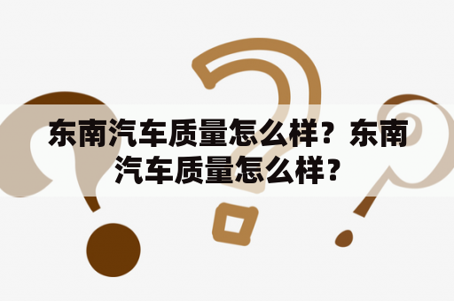 东南汽车质量怎么样？东南汽车质量怎么样？