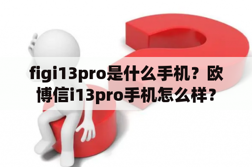 figi13pro是什么手机？欧博信i13pro手机怎么样？