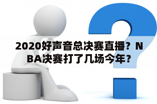 2020好声音总决赛直播？NBA决赛打了几场今年？