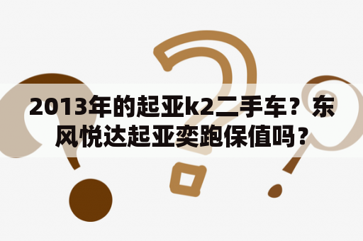 2013年的起亚k2二手车？东风悦达起亚奕跑保值吗？