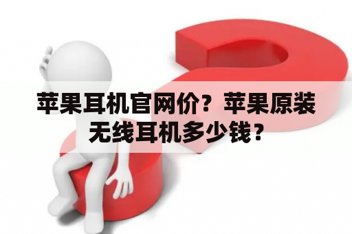 苹果耳机官网价？苹果原装无线耳机多少钱？