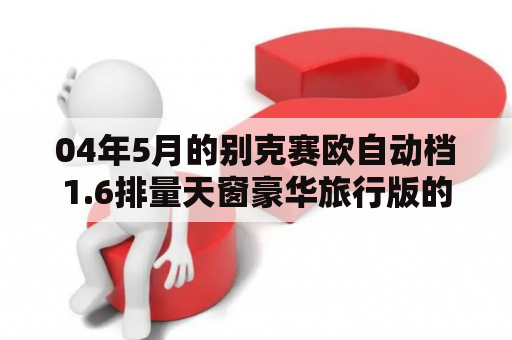 04年5月的别克赛欧自动档1.6排量天窗豪华旅行版的，跑了16万公里，成色7-8成新，现在多少钱入？18年赛欧自动挡怎么样？