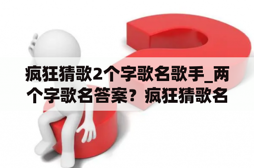 疯狂猜歌2个字歌名歌手_两个字歌名答案？疯狂猜歌名，三字开头的四字成语有？