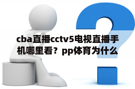 cba直播cctv5电视直播手机哪里看？pp体育为什么看不到cba直播？