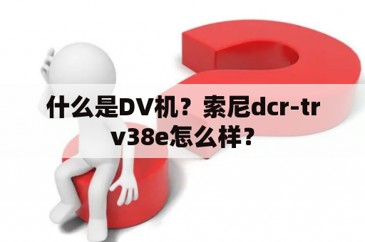 什么是DV机？索尼dcr-trv38e怎么样？