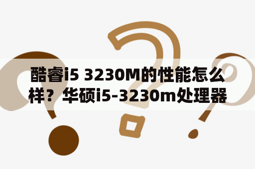 酷睿i5 3230M的性能怎么样？华硕i5-3230m处理器怎么样？