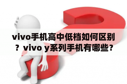 vivo手机高中低档如何区别？vivo y系列手机有哪些？