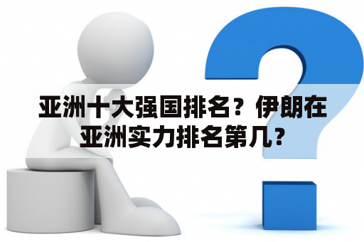 亚洲十大强国排名？伊朗在亚洲实力排名第几？