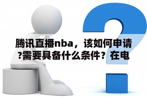 腾讯直播nba，该如何申请?需要具备什么条件？在电脑上怎么看Nba直播？