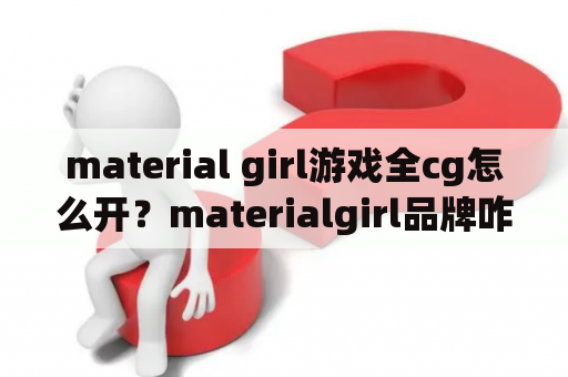 material girl游戏全cg怎么开？materialgirl品牌咋样档次高吗？