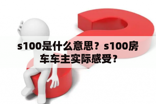 s100是什么意思？s100房车车主实际感受？