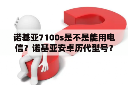 诺基亚7100s是不是能用电信？诺基亚安卓历代型号？