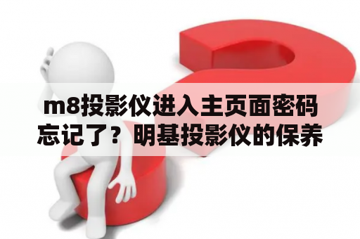 m8投影仪进入主页面密码忘记了？明基投影仪的保养方法？