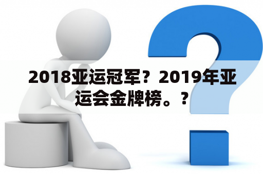 2018亚运冠军？2019年亚运会金牌榜。？