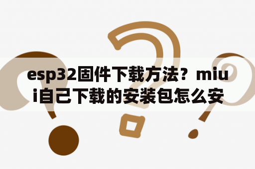 esp32固件下载方法？miui自己下载的安装包怎么安装？