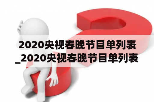 2020央视春晚节目单列表_2020央视春晚节目单列表图片