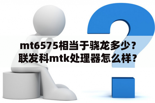 mt6575相当于骁龙多少？联发科mtk处理器怎么样？