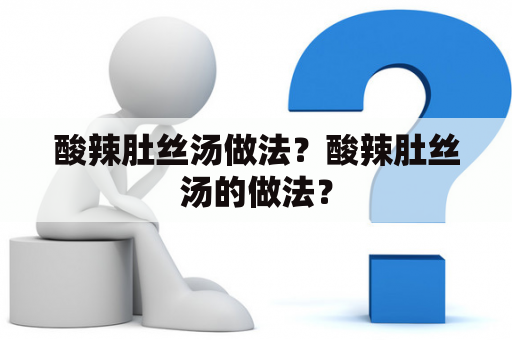 酸辣肚丝汤做法？酸辣肚丝汤的做法？