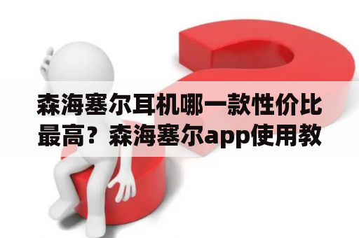 森海塞尔耳机哪一款性价比最高？森海塞尔app使用教程？