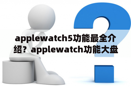 applewatch5功能最全介绍？applewatch功能大盘点？