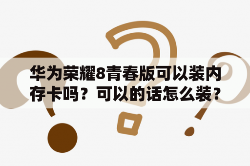 华为荣耀8青春版可以装内存卡吗？可以的话怎么装？华为荣耀8青春版是否有OTG功能支持手机U盘使用，如果支持，如何使用？